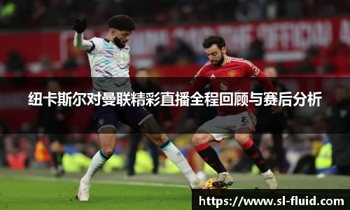 纽卡斯尔对曼联精彩直播全程回顾与赛后分析