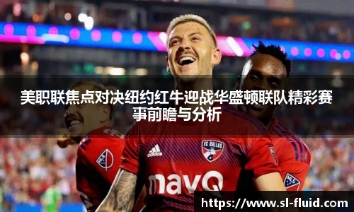 美职联焦点对决纽约红牛迎战华盛顿联队精彩赛事前瞻与分析